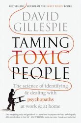 Taming Toxic People : The Science of Identifying and Dealing with Psychopaths at Work and at Home