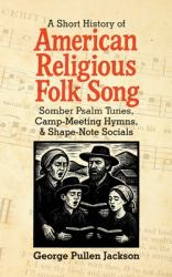 A Short History of American Religious Folk Song : Somber Psalm Tunes, Camp-Meeting Hymns, and Shape-Note Socials