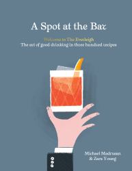 A Spot at the Bar: Welcome to the Everleigh : The Art of Good Drinking in Three Hundred Recipes