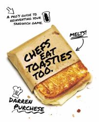 Chefs Eat Toasties Too : A Pro's Guide to Reinventing Your Sandwich Game
