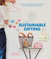 Sustainable Gifting : Upcycle, Hand-Make and Get Creative with Zero-Waste Presents and Packages