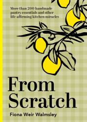 From Scratch : More Than 200 Handmade Pantry Essentials and Life-Affirming Kitchen Miracles