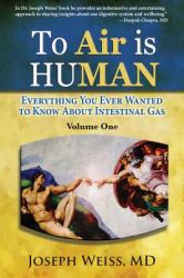 To 'Air' Is Human; Everything You Ever Wanted to Know about Intestinal Gas! Volume One (Color) : Everything You Ever Wanted to Know about Intestinal Gas Volume One