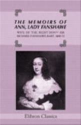 The Memoirs of Ann, Lady Fanshawe, Wife of the Right Honble Sir Richard Fanshawe, Bart. , 1600-72 : Reprinted from the Original Manuscript in the Possession of Mr. Evelyn John Fanshawe of Parsloes