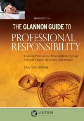 The Glannon Guide to Professional Responsibility : Learning Professional Responsibility Through Multiple-Choice Questions and Analysis