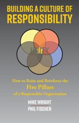Building a Culture of Responsibility : How to Raise - and Reinforce - the Five Pillars of a Responsible Organization
