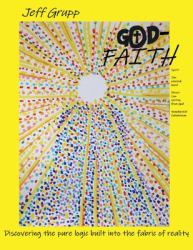 God-Faith : Discovering the Pure Logic Built into the Fabric of Reality