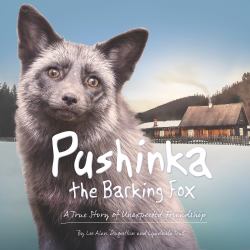 Pushinka the Barking Fox: a True Story of Unexpected Friendship : A True Story of Unexpected Friendship