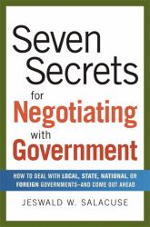 Seven Secrets for Negotiating with Government : How to Deal with Local, State, National, or Foreign Governments - And Come Out Ahead