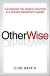 OtherWise : The Wisdom You Need to Succeed in a Diverse and Divisive World