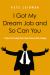 I Got My Dream Job and So Can You : 7 Steps to Creating Your Ideal Career after College I Got My Dream Job and So Can You : 7 Steps to Creating Your Ideal Career after College