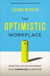 The Optimistic Workplace : Creating an Environment That Energizes Everyone