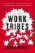 Work Tribes : The Surprising Secret to Breakthrough Performance, Astonishing Results, and Keeping Teams Together