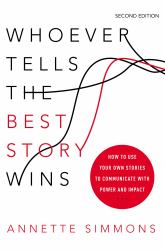 Whoever Tells the Best Story Wins : How to Use Your Own Stories to Communicate with Power and Impact