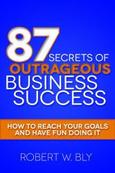 87 Secrets of Outrageous Business Success : How to Reach Your Goals and Have Fun Doing It