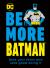 Be More Batman : Face Your Fears and Look Good Doing It