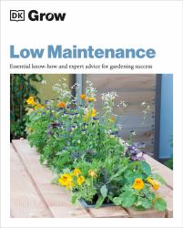 Grow Low Maintenance : Essential Know-How and Expert Advice for Gardening Success