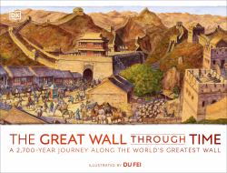 The Great Wall Through Time : A 2,700-Year Journey along the World's Greatest Wall