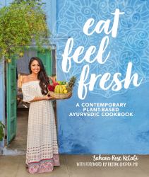 Eat Feel Fresh : A Contemporary, Plant-Based Ayurvedic Cookbook