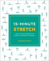 15-Minute Stretch : Four 15-Minute Workouts for Flexibility, Posture, and Strength