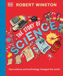 Robert Winston: the Story of Science : How Science and Technology Changed the World
