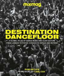 Destination Dancefloor : A Global Atlas of Dance Music and Club Culture from London to Tokyo, Chicago To