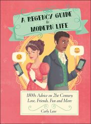 A Regency Guide to Modern Life : 1800s Advice on 21st Century Love, Friends, Fun and More