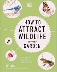 How to Attract Wildlife to Your Garden : Foods They Like, Plants They Love, Shelter They Need