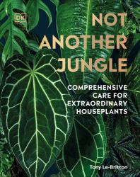 Not Another Jungle : Comprehensive Care for Extraordinary Houseplants