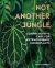 Not Another Jungle : Comprehensive Care for Extraordinary Houseplants