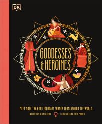 Goddesses and Heroines : Meet More Than 80 Legendary Women from Around the World