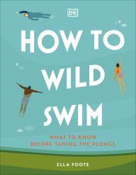 How to Wild Swim : What to Know Before Taking the Plunge