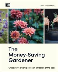 The Money-Saving Gardener : Create Your Dream Garden at a Fraction of the Cost: the SUNDAY TIMES BESTSELLER