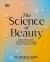 The Science of Beauty : Debunk the Myths and Discover What Goes into Your Beauty Routine