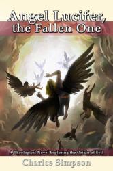 Angel Lucifer, the Fallen One : A Theological Novel Exploring the Origin of Evil