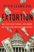 Extortion : How Politicians Extract Your Money, Buy Votes, and Line Their Own Pockets