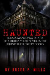 Haunted : Houses, Mansions and Estates of America You'd Never Enter: Behind Their Creepy Doors