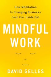 Mindful Work : How Meditation Is Changing Business from the Inside Out