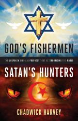 God's Fishermen, Satan's Hunters : The Unspoken Biblical Prophecy That Is Terrorizing the World