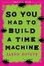 So You Had to Build a Time Machine (Large Print Edition)