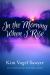 In the Morning When I Rise : Reflections to Center Your Day on Him