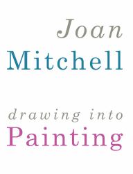 Joan Mitchell : Drawing into Painting