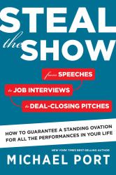 Steal the Show : From Speeches to Job Interviews to Deal-Closing Pitches, How to Guarantee a Standing Ovation for All the Performances in Your Life