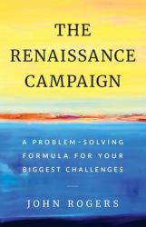 The Renaissance Campaign : A Problem-Solving Formula for Your Biggest Challenges