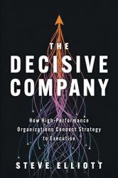 The Decisive Company : How High-Performance Organizations Connect Strategy to Execution