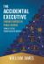 The Accidental Executive : Finding Purpose in Public Service: from GS-1 to the Senior Executive Service