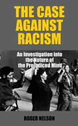 The Case Against Racism : An Investigation into the Nature of the Prejudiced Mind