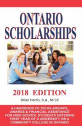 Ontario Scholarships - 2018 Edition : A Handbook of Scholarships, Awards and Financial Assistance for High School Students Entering First Year of a University or a Community College in Ontario