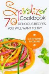 Spiralizer Cookbook: 70 Delicious Recipes You Will Want to Try : Zoodle Recipes, Fruit and Vegetable Noodles