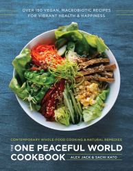 The One Peaceful World Cookbook : Over 150 Vegan, Macrobiotic Recipes for Vibrant Health and Happiness